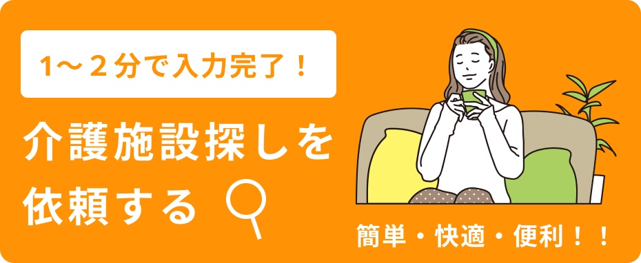 1〜２分で入力完了！介護施設探しを依頼する 簡単・快適・便利！！ 